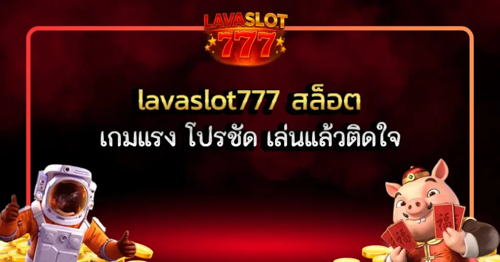 lavaslot777 สล็อต เกมแรง โปรชัด เล่นแล้วติดใจ