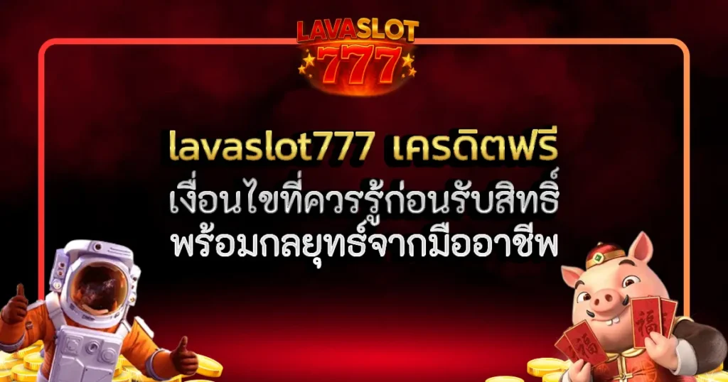 lavaslot777 เครดิตฟรี ให้คุ้ม เงื่อนไขที่ควรรู้ก่อนรับสิทธิ์ พร้อมกลยุทธ์จากมืออาชีพ